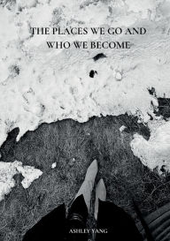 Title: The Places We Go And Who We Become, Author: Ashley Yang