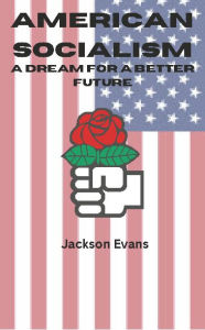 Title: American Socialism: A Dream For A Better Future, Author: Jackson Evans