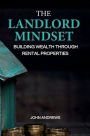 THE LANDLORD MINDSET: BUILDING WEALTH THROUGH RENTAL PROPERTIES