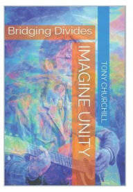 Title: Imagine Unity: Bridging Divides, Author: Tony Churchill