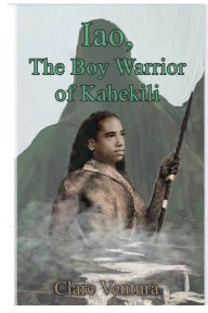 Title: Iao, The Boy Warrior of Kahekili, Author: Clare Ventura