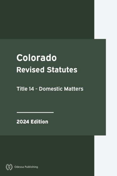 Colorado Revised Statutes Title 14 - Domestic Matters 2024 Edition: Colorado Statutes