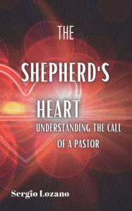 Title: The Shepherd's Heart Understanding the Call of a Pastor, Author: Sergio Lozano