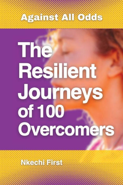 The Resilient Journeys of 100 Overcomers: Against all odds