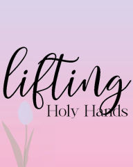 Title: Lifting Holy Hands: Weekly Planner and Prayer Journal for Christian Women, Author: Ellie Miller