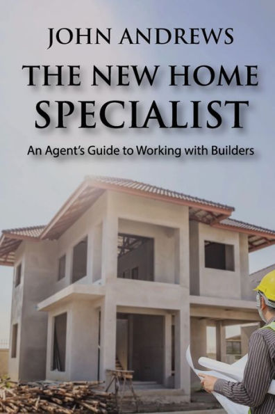 The New Home Specialist: An Agent's Guide to Working with Builders