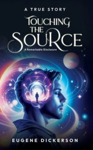 Title: Touching the Source: A Remarkable Disclosure, Author: Eugene Dickerson