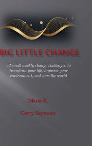 Title: Big Little Change: 52 small weekly change challenges to transform your life, improve your environment, and save the world, Author: Maria K