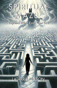 Title: SPIRITUAL MAZE: Beyond What Eyes Can See, Author: Latarra Nelson