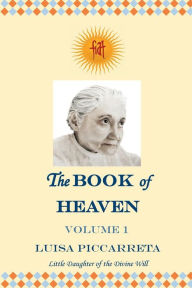 Title: The Book of Heaven - Volume 1: The Call of the Creature to the Order, the Place and the Purpose for which He was Created by God, Author: Luisa Piccarreta