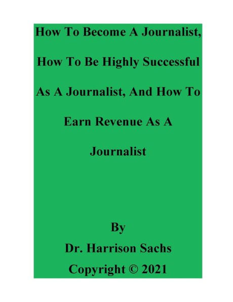 How To Become A Journalist, Be Highly Successful As And Earn Revenue Journalist