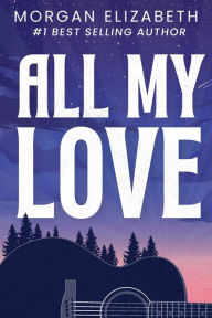 Title: All My Love: A Second Chance Rockstar Romance, Author: Morgan Elizabeth
