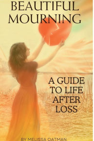 Title: Beautiful Mourning: A Guide to Life After Loss, Author: Melissa Oatman