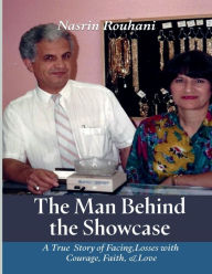 Title: THE MAN BEHIND THE SHOWCASE: A TRUE STORY OF FACING LOSSES WITH COURAGE, FAITH, AND LOVE, Author: Nasrin Rouhani