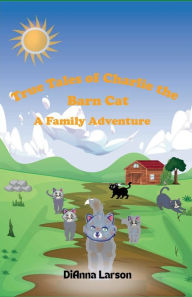 Title: True Tales of Charlie the Barn Cat: A Family Adventure:, Author: DiAnna Larson