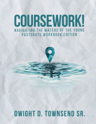 Title: Coursework!: Navigating the water of the young pastorate workbook Edition:, Author: Dwight D. Townsend Sr.