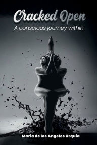 Title: Cracked Open: A Conscious Journey Within, Author: Maria de Los Angeles Urquia