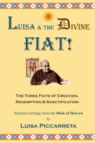 Title: Luisa and the Divine Fiat!: The Three Fiats of Creation, Redemption & Sanctification, Author: Luisa Piccarreta