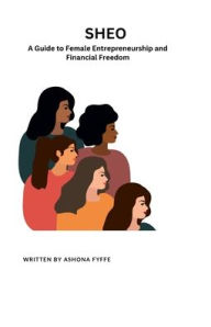Title: SHEO: A Guide to Female Entrepreneurship and Financial Freedom:, Author: Ashona Fyffe
