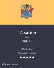 Title: New Jersey Statutes 2024 Edition Title 54 Taxation: New Jersey Revised Statutes, Author: New Jersey Government