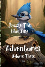 The adventures of Jazzy the Blue Jay: Volume Three - Forest Adventures and Life Lessons: