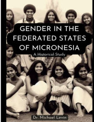 Title: Gender in the Federated States of Micronesia: A Historical Study:, Author: Michael Levin