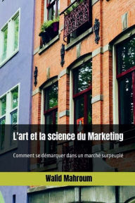 Title: L'art et la science du Marketing: Comment se dï¿½marquer dans un marchï¿½ surpeuplï¿½, Author: Walid Mahroum