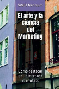 Title: El arte y la ciencia del Marketing: Cï¿½mo destacar en un mercado abarrotado, Author: Walid Mahroum