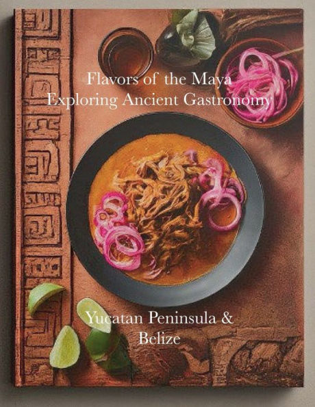 Flavors of the Maya: Exploring Ancient Gastronomy:Yucatan Peninsula & Belize