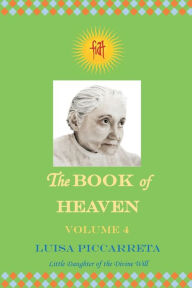 Title: The Book of Heaven - Volume 4: The Call of the Creature to the Order, the Place and the Purpose for which He was Created by God, Author: Luisa Piccarreta