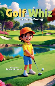 Title: Golf Whiz: The Young Prodigy:, Author: Mark Satorre