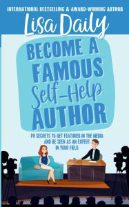 Title: Become a Famous Self-Help Author: PR Secrets to get featured in the media and be seen as an expert in your field, Author: Lisa Daily