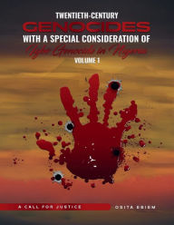 Title: Twentieth-Century Genocides with Special Consideration of the Igbo Genocide in Nigeria A Call for Justice Volume 1, Author: Osita Ebiem