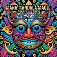 Title: Mana Mandala Magic: Exploring Maori Art Through Mandalas, Author: Chaunte Jones