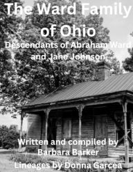 Title: The Ward Family in Ohio: Descendants of Abraham Ward and Jane Johnson:, Author: Barbara Jo Barker