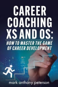 Title: Career Coaching Xs and Os: How to Master the Game of Career Development, Author: mark anthony peterson