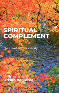 Title: SPIRITUAL COMPLEMENT: The Heart of Christianity, Author: Orison De Corde