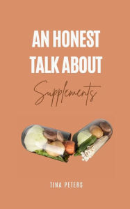Title: An Honest Talk About Supplements: Navigating the World of Nutritional Boosts, Author: Tina Peters