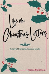 Title: Life in Christmas Letters: A story of friendship, love and loyalty, Author: Theresa McKenna