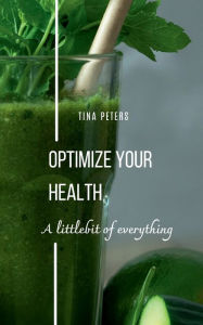 Title: Optimize your health: A Littlebit Of Everything, Author: Tina Peters