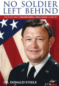 Title: No Soldier Left Behind: The Life and Times of Brigadier General John G. Kulhavi, United States Army, Ret., Author: Dr. Donald Steele