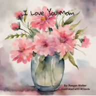 Title: I Love You Mom, Author: Raegan Walker