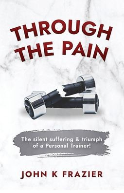 Through The Pain: The silent suffering & triumph of a Personal Trainer!