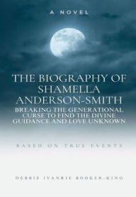 Title: The Biography of Shamella Anderson-Smith: Breaking the Generational Curse to Find the Divine Guidance and Love Unknown, Author: Dr. Debbie (Ivanrie) Booker-King