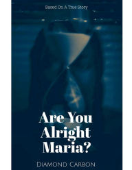 Title: Are You Alright Maria?: Based On A True Story, Author: Diamond Carbon