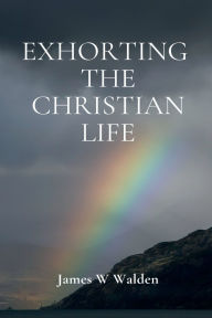 Title: Exhorting The Christian Life, Author: James Walden