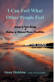 Title: I Can Feel What Other People Feel - ON THE LEDGE: Science of Inner Energy & Anatomy of Advanced Human Possibilities, Author: Anna Stoklosa