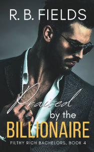 Title: Praised by the Billionaire: A Steamy Rock Star Billionaire Romance, Author: R. B. Fields
