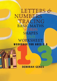 Title: LETTERS & NUMBERS TRACING, BASIC MATHS, WORDS, SHAPES, TIME, WORKSHEET: WORKBOOK FOR AGES 2-8, Author: Deborah Genes