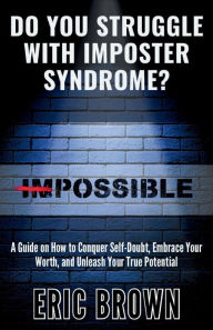 Title: Do You Struggle With Imposter Syndrome?: A Guide on How to Conquer Self-Doubt, Embrace Your Worth, and Unleash Your True Potential, Author: Eric Brown